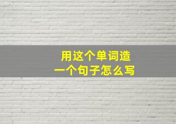 用这个单词造一个句子怎么写