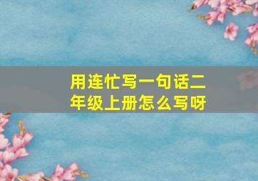 用连忙写一句话二年级上册怎么写呀