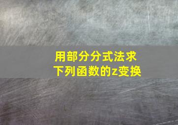 用部分分式法求下列函数的z变换