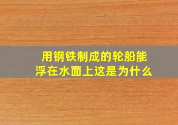 用钢铁制成的轮船能浮在水面上这是为什么