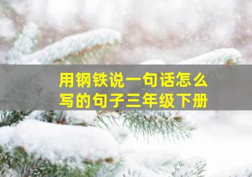 用钢铁说一句话怎么写的句子三年级下册