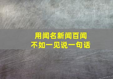 用闻名新闻百闻不如一见说一句话