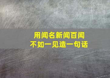 用闻名新闻百闻不如一见造一句话