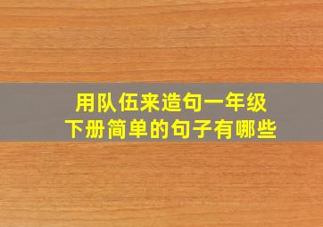 用队伍来造句一年级下册简单的句子有哪些