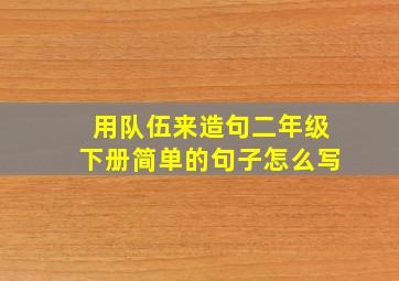 用队伍来造句二年级下册简单的句子怎么写