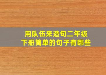 用队伍来造句二年级下册简单的句子有哪些