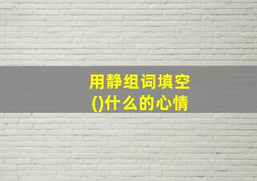 用静组词填空()什么的心情