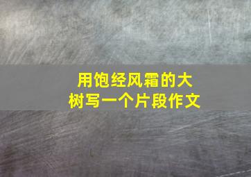 用饱经风霜的大树写一个片段作文