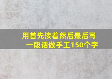 用首先接着然后最后写一段话做手工150个字