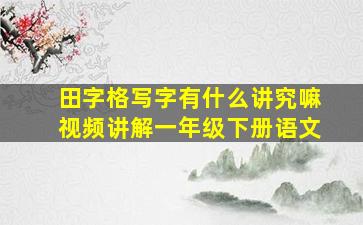 田字格写字有什么讲究嘛视频讲解一年级下册语文