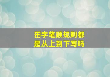 田字笔顺规则都是从上到下写吗