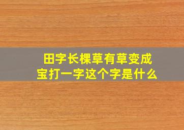 田字长棵草有草变成宝打一字这个字是什么