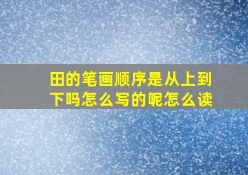 田的笔画顺序是从上到下吗怎么写的呢怎么读