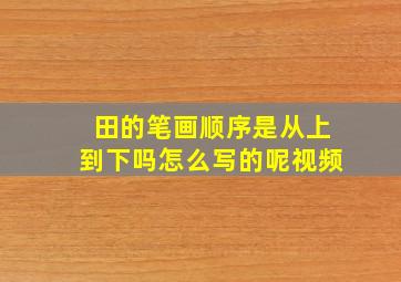 田的笔画顺序是从上到下吗怎么写的呢视频