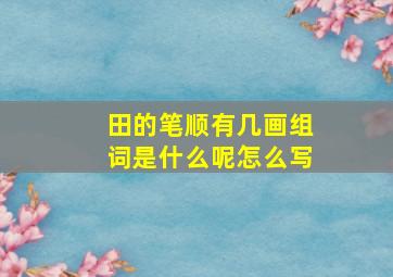 田的笔顺有几画组词是什么呢怎么写