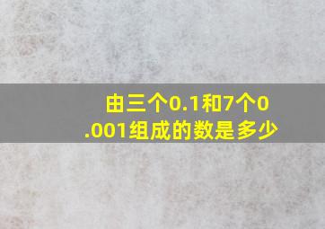 由三个0.1和7个0.001组成的数是多少