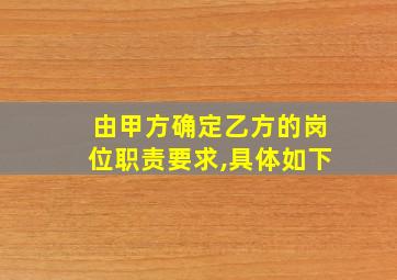 由甲方确定乙方的岗位职责要求,具体如下