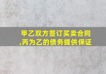 甲乙双方签订买卖合同,丙为乙的债务提供保证