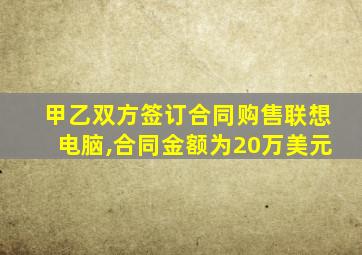 甲乙双方签订合同购售联想电脑,合同金额为20万美元