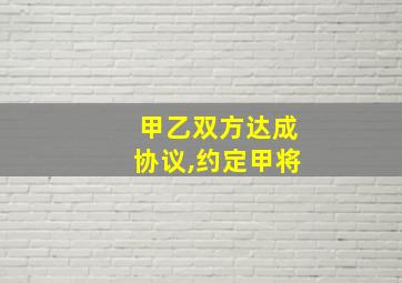 甲乙双方达成协议,约定甲将