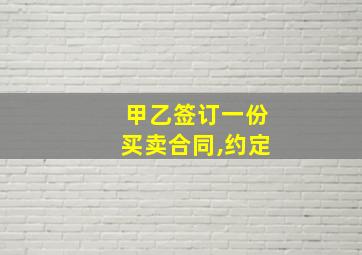 甲乙签订一份买卖合同,约定