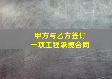 甲方与乙方签订一项工程承揽合同