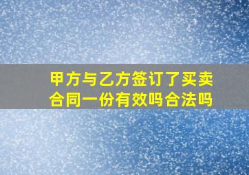 甲方与乙方签订了买卖合同一份有效吗合法吗