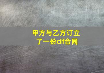 甲方与乙方订立了一份cif合同