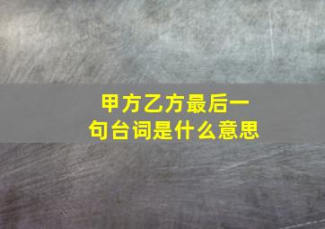 甲方乙方最后一句台词是什么意思