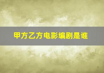 甲方乙方电影编剧是谁