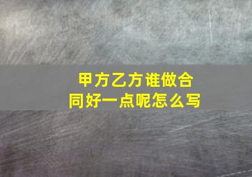 甲方乙方谁做合同好一点呢怎么写