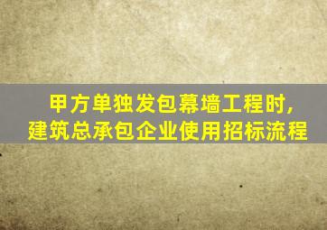 甲方单独发包幕墙工程时,建筑总承包企业使用招标流程