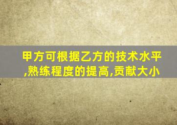 甲方可根据乙方的技术水平,熟练程度的提高,贡献大小