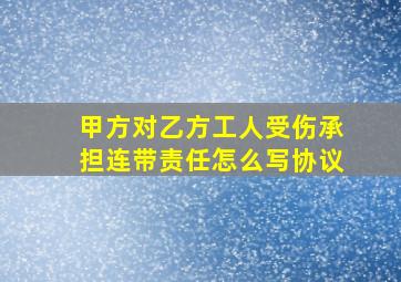 甲方对乙方工人受伤承担连带责任怎么写协议