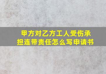 甲方对乙方工人受伤承担连带责任怎么写申请书