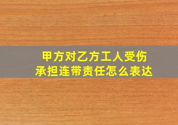 甲方对乙方工人受伤承担连带责任怎么表达