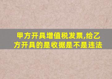 甲方开具增值税发票,给乙方开具的是收据是不是违法