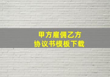 甲方雇佣乙方协议书模板下载