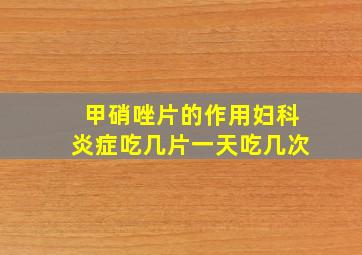 甲硝唑片的作用妇科炎症吃几片一天吃几次