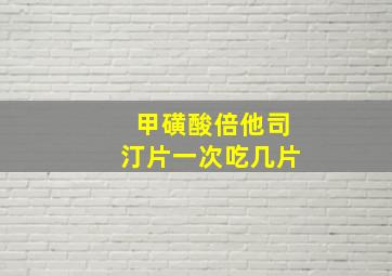 甲磺酸倍他司汀片一次吃几片