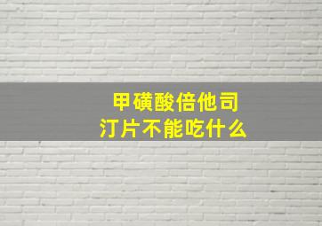 甲磺酸倍他司汀片不能吃什么