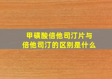 甲磺酸倍他司汀片与倍他司汀的区别是什么