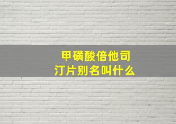 甲磺酸倍他司汀片别名叫什么