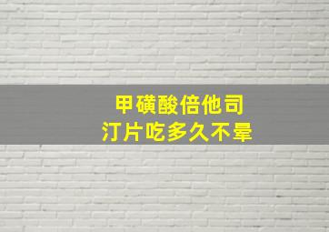 甲磺酸倍他司汀片吃多久不晕