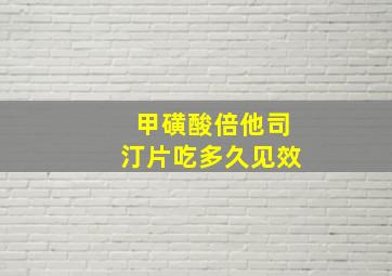 甲磺酸倍他司汀片吃多久见效