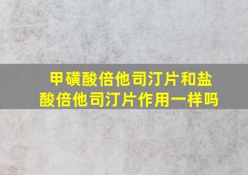 甲磺酸倍他司汀片和盐酸倍他司汀片作用一样吗