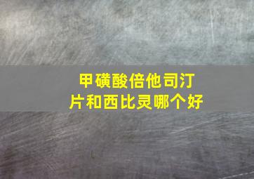 甲磺酸倍他司汀片和西比灵哪个好