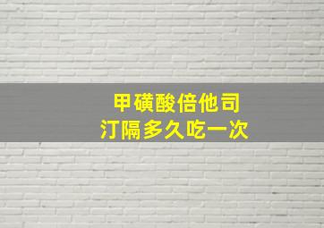 甲磺酸倍他司汀隔多久吃一次