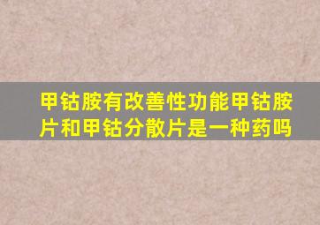 甲钴胺有改善性功能甲钴胺片和甲钴分散片是一种药吗