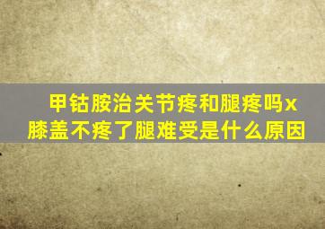 甲钴胺治关节疼和腿疼吗x膝盖不疼了腿难受是什么原因